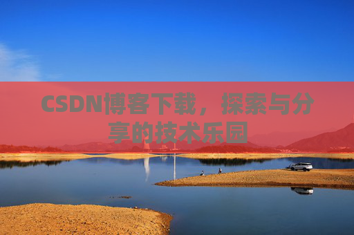 CSDN博客下载,探索与分享的技术乐园 CSDN博客下载,探索与分享的技术乐园